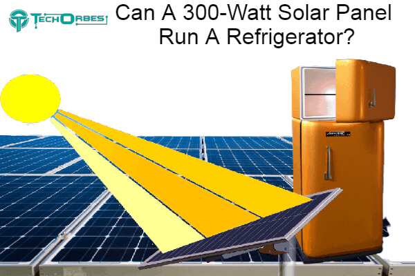 Can A 300-Watt Solar Panel Run A Refrigerator 1